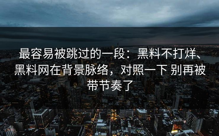 最容易被跳过的一段：黑料不打烊、黑料网在背景脉络，对照一下 别再被带节奏了