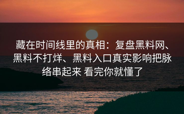 藏在时间线里的真相：复盘黑料网、黑料不打烊、黑料入口真实影响把脉络串起来 看完你就懂了