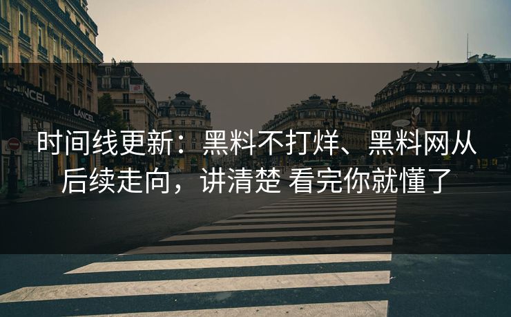 时间线更新：黑料不打烊、黑料网从后续走向，讲清楚 看完你就懂了
